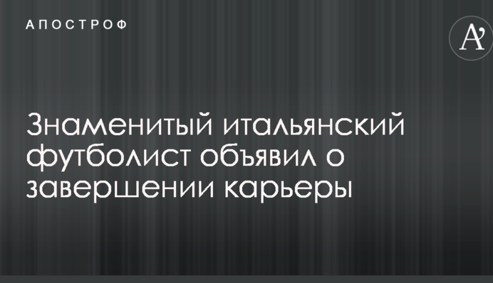Знаменитый итальянский футболист объявил о завершении карьеры
