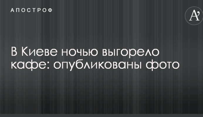 В Киеве ночью выгорело кафе: опубликованы фото