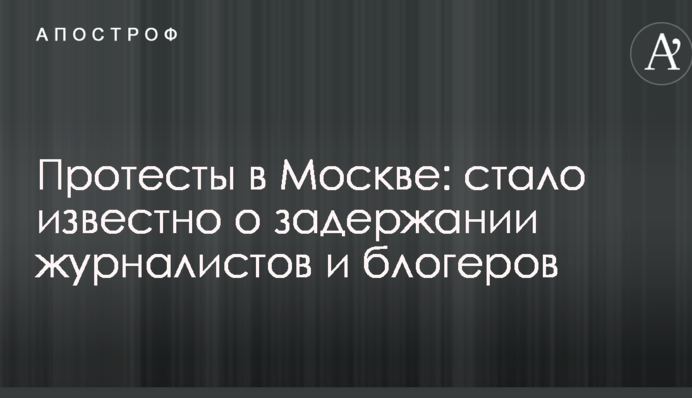 Протесты в Москве: стало известно о задержании журналистов и блогеров