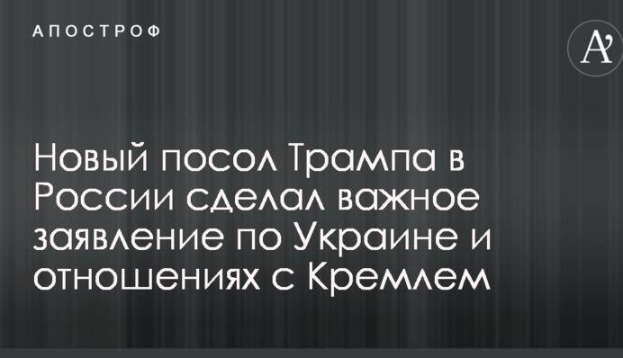 Новый посол Трампа в России сделал важное заявление по Украине и отношениях с Кремлем