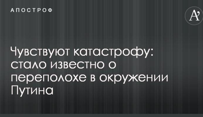 Відчувають катастрофу: стало відомо про переполох в оточенні Путіна