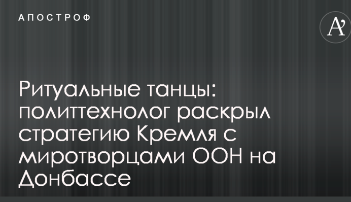 Ритуальні танці: політтехнолог розкрив стратегію Кремля з миротворцями ООН на Донбасі