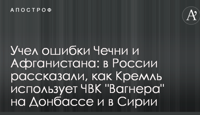Врахував помилки Чечні та Афганістану: у Росії розповіли, як Кремль використовує ПВК "Вагнера" на Донбасі і в Сирії