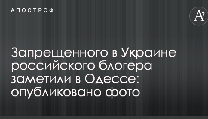 Забороненого в Україні російського блогера помітили в Одесі: опубліковано фото