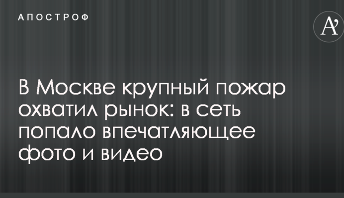 В Москве крупный пожар охватил рынок: в сеть попало впечатляющее фото и видео