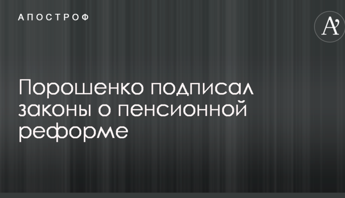 Порошенко подписал законы о пенсионной реформе