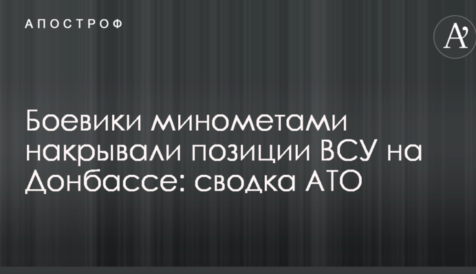 Бойовики мінометами накривали позиції ЗСУ на Донбасі: зведення АТО