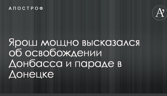 Уже скоро: Ярош мощно высказался об освобождении Донбасса и параде в Донецке