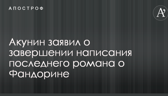 Акунін заявив про завершення написання останнього роману про Фандоріна
