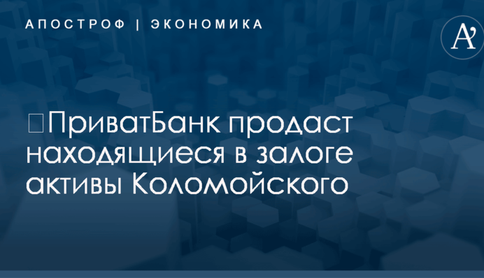 ​ПриватБанк продаст находящиеся в залоге активы Коломойского: появились подробности