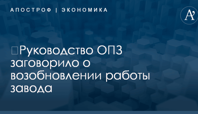 ​Руководство ОПЗ заговорило о возобновлении работы завода