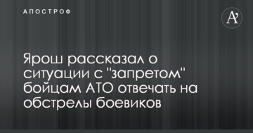 Ярош розповів про ситуацію із "забороною" бійцям АТО відповідати на обстріли бойовиків