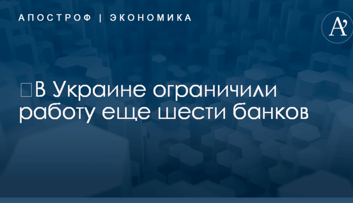 ​В Украине ограничили работу еще шести банков