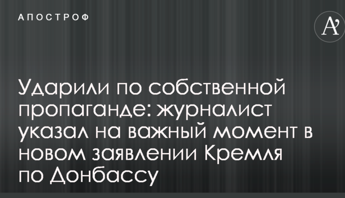Ударили по власній пропаганді: журналіст вказав на важливий момент в новій заяві Кремля по Донбасу