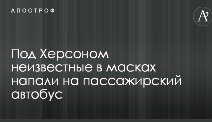 Под Херсоном неизвестные в масках напали на пассажирский автобус