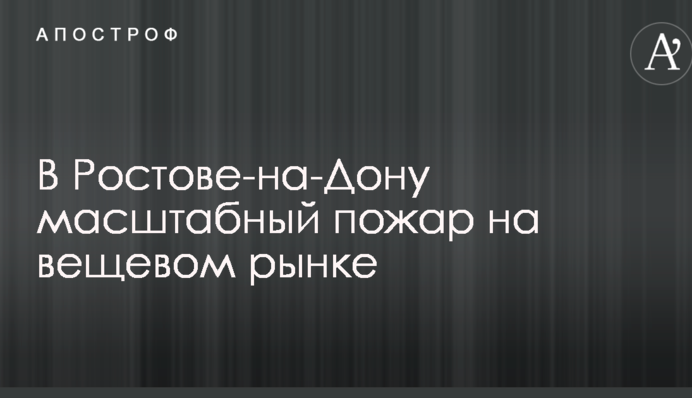 В Ростове-на-Дону крупный пожар на вещевом рынке: опубликовано фото и видео