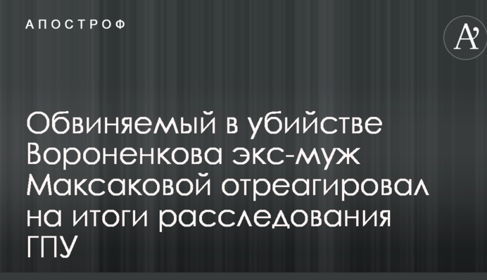 Обвинувачений у вбивстві Вороненкова екс-чоловік Максакової відреагував на підсумки розслідування ГПУ