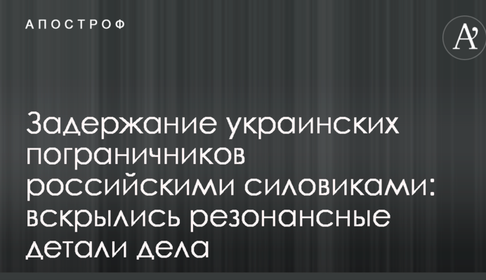 Задержание украинских пограничников российскими силовиками: вскрылись резонансные детали дела