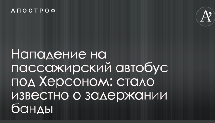 Нападение на пассажирский автобус под Херсоном: стало известно о задержании банды