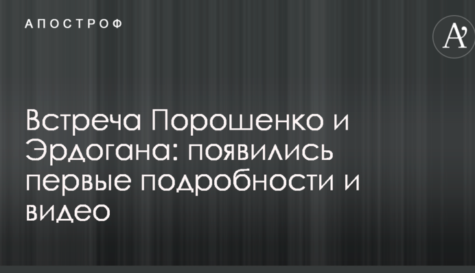 Встреча Порошенко и Эрдогана: появились первые подробности и видео