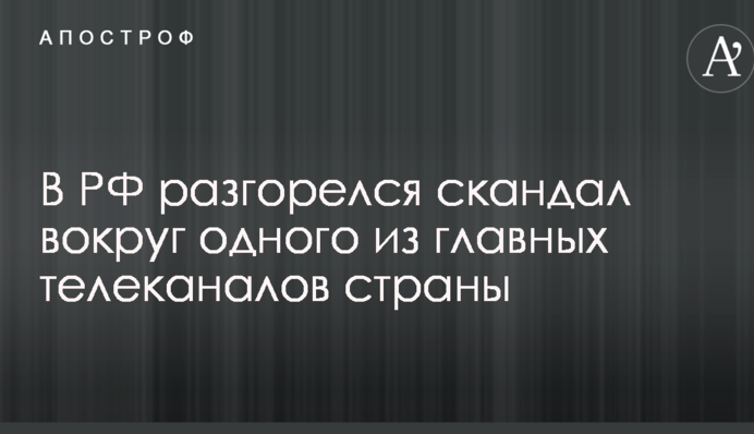 У Росії розгорівся скандал навколо одного з головних телеканалів країни