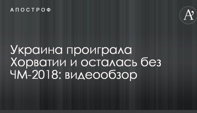 Україна програла Хорватії і залишилася без ЧС-2018: відеоогляд