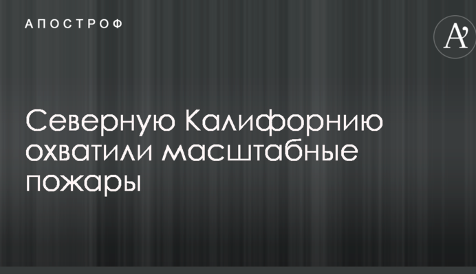 Північну Каліфорнію охопили масштабні пожежі: опубліковано фото і відео