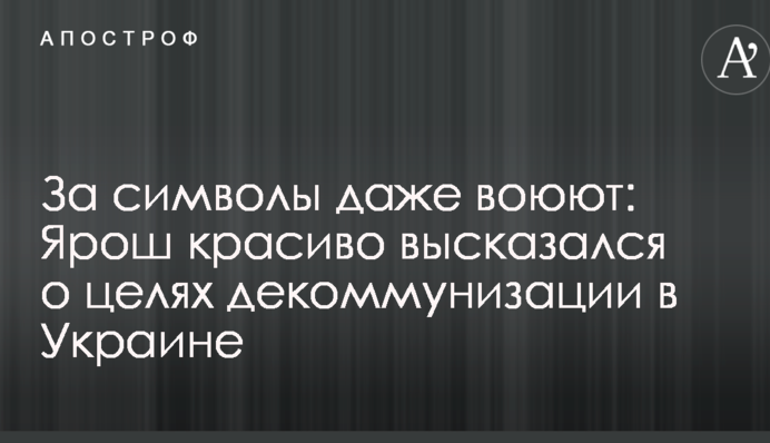За символы даже воюют: Ярош красиво высказался о целях декоммунизации в Украине