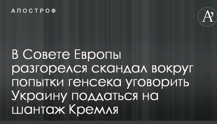 В Совете Европы разгорелся скандал вокруг попытки генсека уговорить Украину поддаться на шантаж Кремля