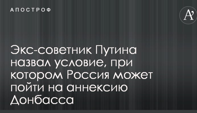 Екс-радник Путіна назвав умову, за якої Росія може піти на анексію Донбасу