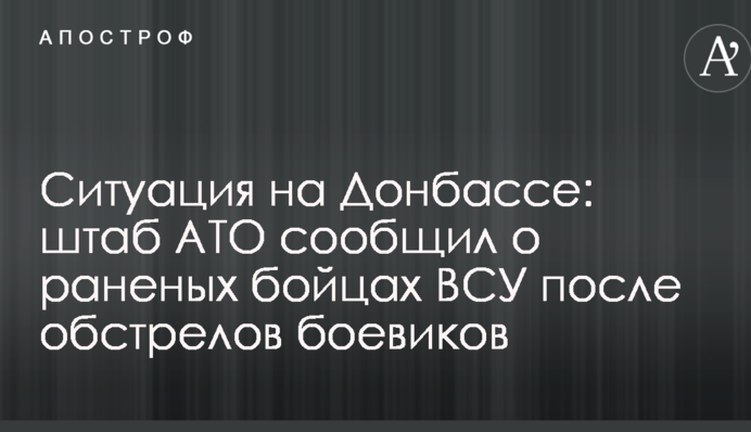 Ситуація на Донбасі: штаб АТО повідомив про поранених бійців ЗСУ після обстрілу бойовиків