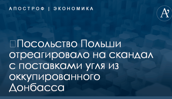 ​Посольство Польши отреагировало на скандал с поставками угля из оккупированного Донбасса