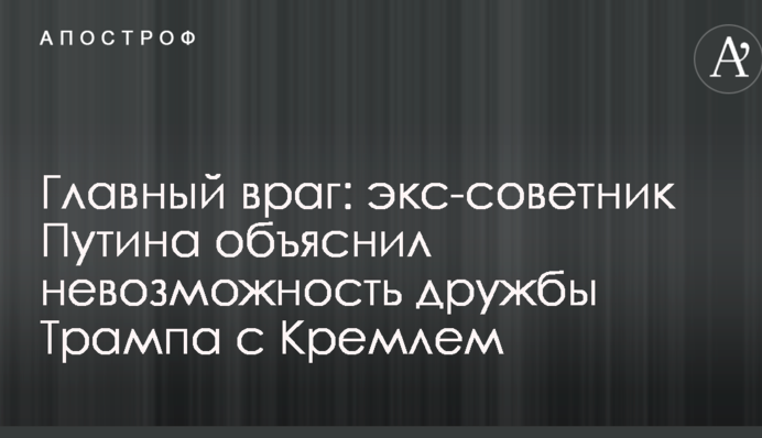 Головний ворог: екс-радник Путіна пояснив неможливість дружби Трампа з Кремлем