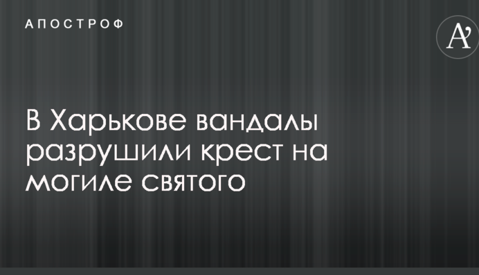 В Харькове вандалы разрушили крест на могиле святого: опубликованы фото