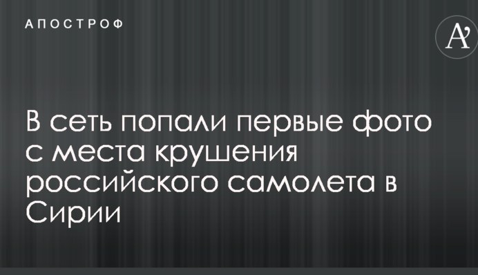 У мережу потрапили перші фото з місця катастрофи російського літака в Сирії