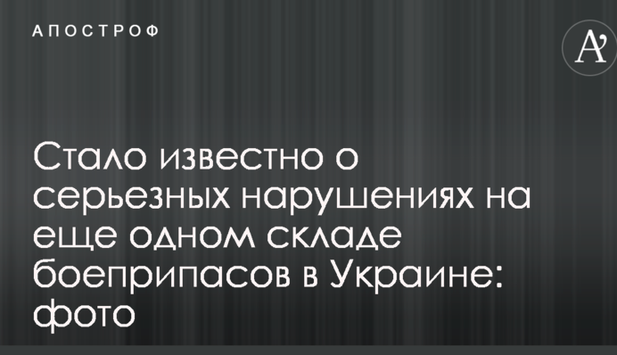 Стало відомо про серйозні порушення на ще одному складі боєприпасів в Україні: фото