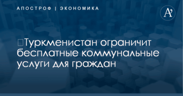​Туркменистан ограничит бесплатные коммунальные услуги для граждан