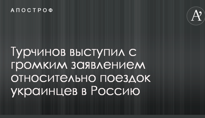 Турчинов выступил с громким заявлением относительно поездок украинцев в Россию