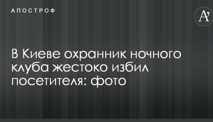 У Києві охоронець нічного клубу жорстоко побив відвідувача: опубліковані фото