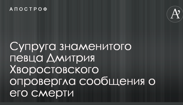 Дружина знаменитого співака Дмитра Хворостовського спростувала повідомлення про його смерть
