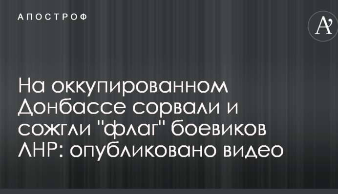 На окупованому Донбасі зірвали і спалили 