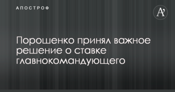 Порошенко прийняв важливе рішення про ставку головнокомандуючого