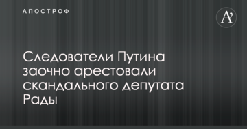 Слідчі Путіна заочно заарештували скандального депутата Ради