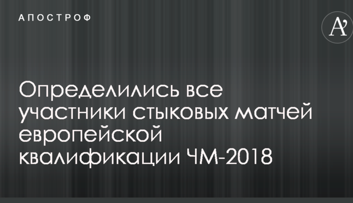 Определились все участники стыковых матчей европейской квалификации ЧМ-2018