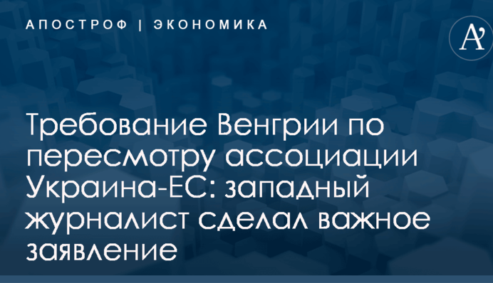 Требование Венгрии по пересмотру ассоциации Украина-ЕС: западный журналист сделал важное заявление