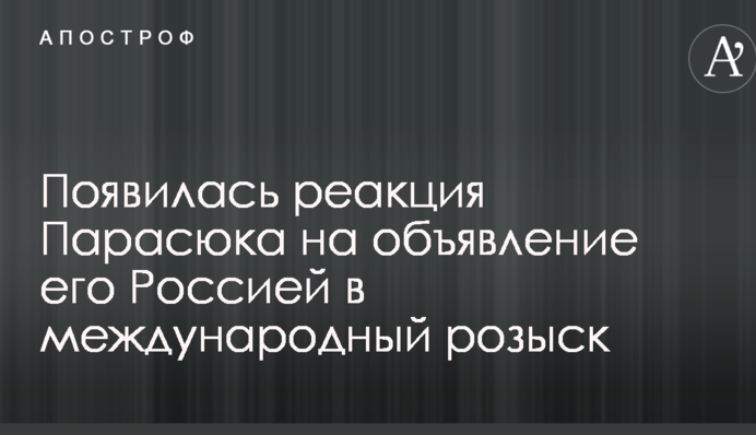 З'явилася реакція Парасюка на оголошення його Росією в міжнародний розшук