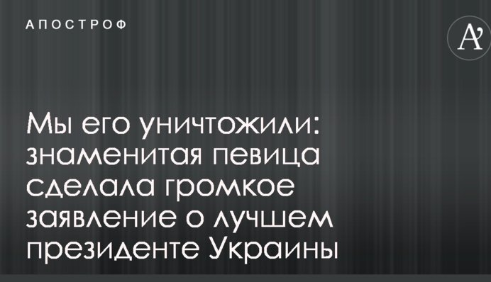 Мы его уничтожили: знаменитая певица сделала громкое заявление о лучшем президенте Украины