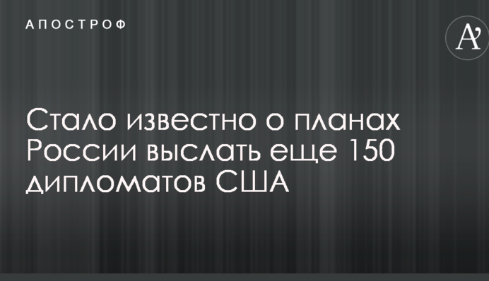 Стало відомо про плани Росії вислати ще 150 дипломатів США