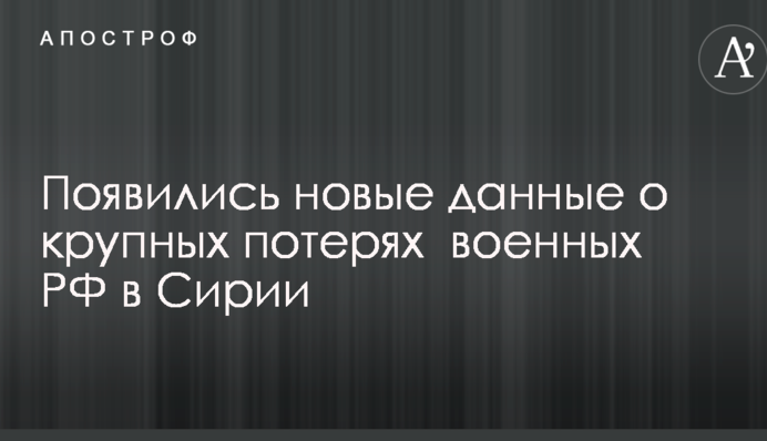 Появились новые данные о крупных потерях  военных РФ в Сирии