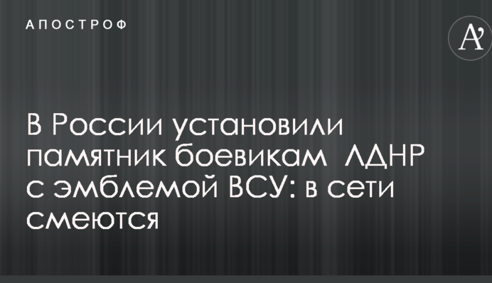 В России установили памятник боевикам  ЛДНР с эмблемой ВСУ: в сети смеются